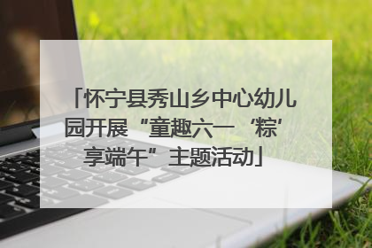 怀宁县秀山乡中心幼儿园开展“童趣六一‘粽’享端午”主题活动