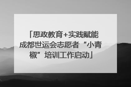 思政教育+实践赋能 成都世运会志愿者“小青椒”培训工作启动