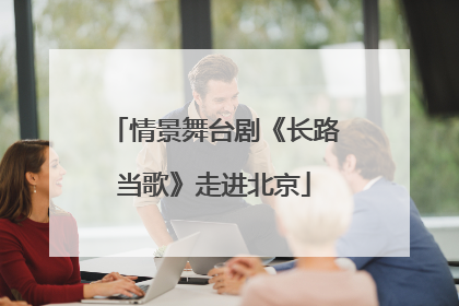 情景舞台剧《长路当歌》走进北京