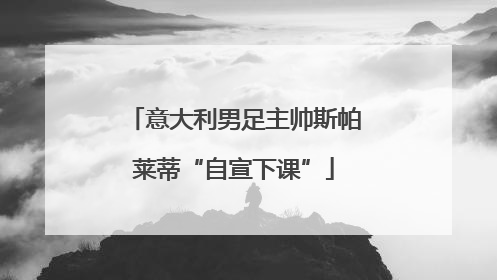 意大利男足主帅斯帕莱蒂“自宣下课”