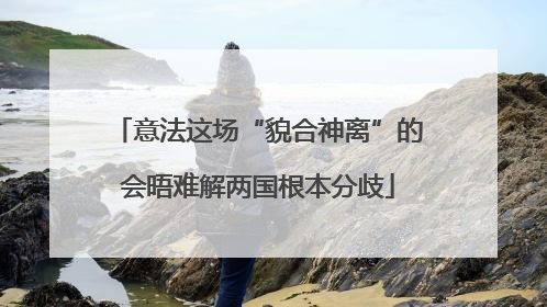 意法这场“貌合神离”的会晤难解两国根本分歧