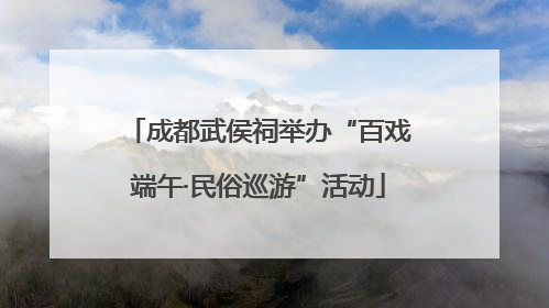 成都武侯祠举办“百戏端午·民俗巡游”活动