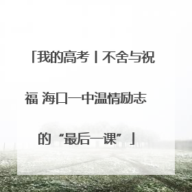 我的高考丨不舍与祝福 海口一中温情励志的“最后一课”