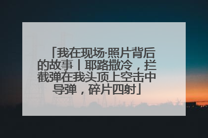 我在现场·照片背后的故事丨耶路撒冷，拦截弹在我头顶上空击中导弹，碎片四射