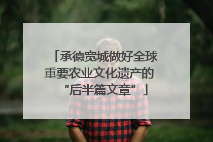承德宽城做好全球重要农业文化遗产的“后半篇文章”