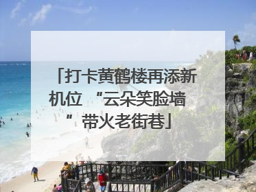 打卡黄鹤楼再添新机位 “云朵笑脸墙”带火老街巷