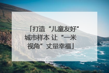 打造“儿童友好”城市样本 让“一米视角”丈量幸福
