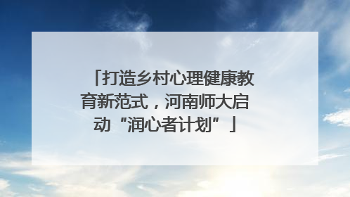 打造乡村心理健康教育新范式，河南师大启动“润心者计划”