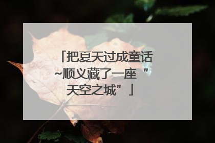 把夏天过成童话~顺义藏了一座“天空之城”