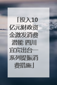 投入10亿元财政资金激发消费潜能 四川宜宾出台一系列提振消费措施