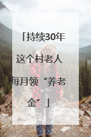 持续30年 这个村老人每月领“养老金”