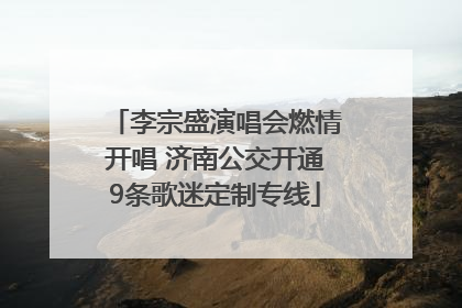李宗盛演唱会燃情开唱 济南公交开通9条歌迷定制专线