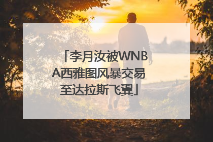 李月汝被WNBA西雅图风暴交易至达拉斯飞翼