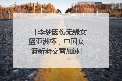 李梦因伤无缘女篮亚洲杯，中国女篮新老交替加速