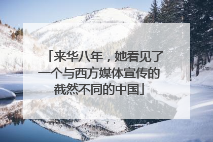 来华八年，她看见了一个与西方媒体宣传的截然不同的中国