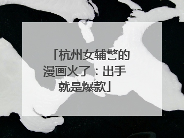 杭州女辅警的漫画火了：出手就是爆款