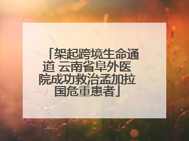 架起跨境生命通道 云南省阜外医院成功救治孟加拉国危重患者