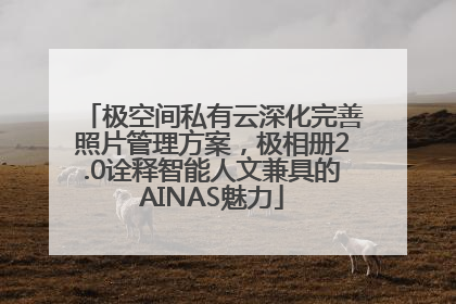 极空间私有云深化完善照片管理方案,极相册2.0诠释智能人文兼具的AINAS魅力