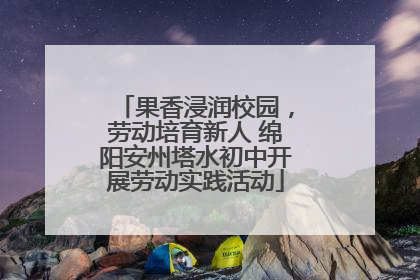 果香浸润校园，劳动培育新人 绵阳安州塔水初中开展劳动实践活动