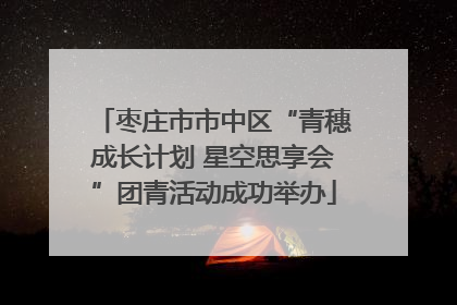 枣庄市市中区“青穗成长计划 星空思享会”团青活动成功举办