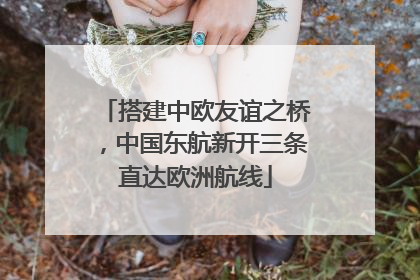 搭建中欧友谊之桥，中国东航新开三条直达欧洲航线