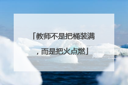 教师不是把桶装满，而是把火点燃