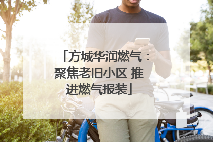 方城华润燃气：聚焦老旧小区 推进燃气报装