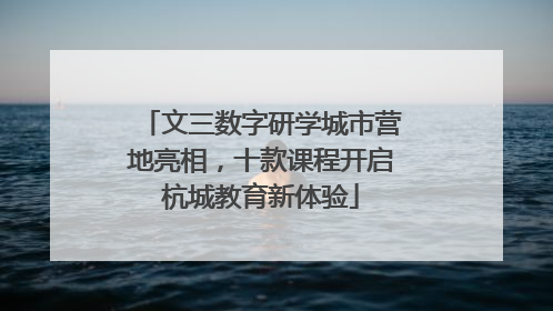 文三数字研学城市营地亮相，十款课程开启杭城教育新体验