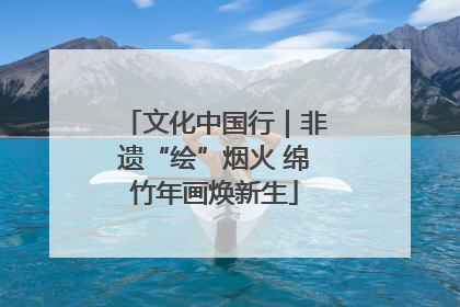 文化中国行｜非遗“绘”烟火 绵竹年画焕新生