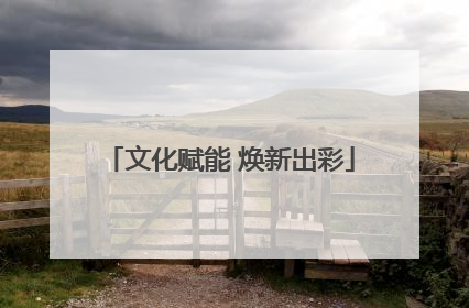 文化赋能 焕新出彩