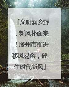 文明润乡野，新风扑面来！胶州市推进移风易俗，催生时代新风