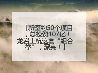 新签约50个项目，总投资107亿！龙岩上杭这套“组合拳”，漂亮！