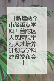 新增两个市级重点学科！普陀区人民医院举行人才培养计划与学科建设发布会
