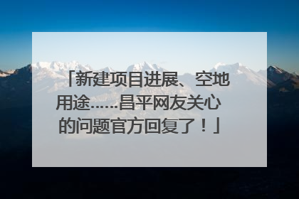 新建项目进展、空地用途……昌平网友关心的问题官方回复了！