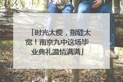 时光太瘦，指缝太宽！南京九中这场毕业典礼温情满满