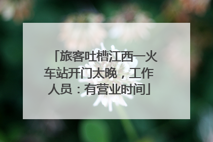 旅客吐槽江西一火车站开门太晚，工作人员：有营业时间