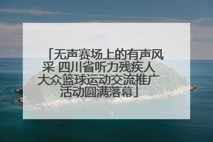 无声赛场上的有声风采 四川省听力残疾人大众篮球运动交流推广活动圆满落幕