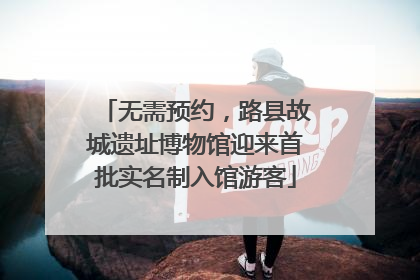 无需预约，路县故城遗址博物馆迎来首批实名制入馆游客