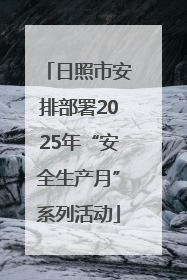日照市安排部署2025年“安全生产月”系列活动