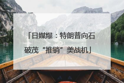 日媒爆：特朗普向石破茂“推销”美战机