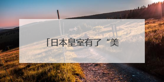 日本皇室有了“美籍”后代？日本宫内厅宣布：秋筱宫夫妇迎来首个孙辈