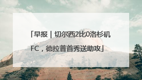 早报｜切尔西2比0洛杉矶FC，德拉普首秀送助攻