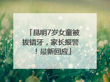 昆明7岁女童被拔错牙，家长报警！最新回应