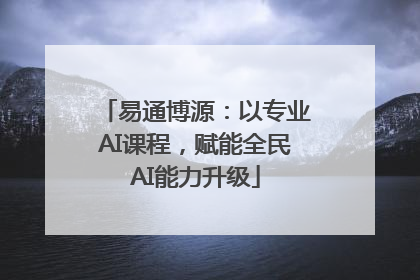 易通博源：以专业AI课程，赋能全民AI能力升级