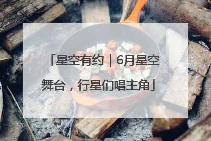 星空有约｜6月星空舞台，行星们唱主角