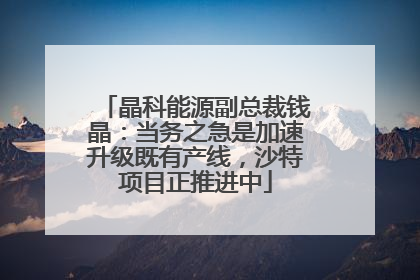 晶科能源副总裁钱晶：当务之急是加速升级既有产线，沙特项目正推进中