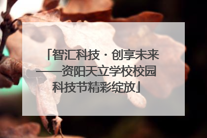 智汇科技・创享未来——资阳天立学校校园科技节精彩绽放