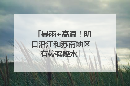 暴雨+高温！明日沿江和苏南地区有较强降水