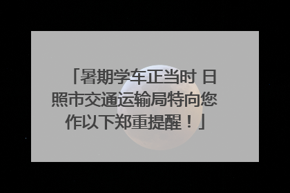 暑期学车正当时 日照市交通运输局特向您作以下郑重提醒！