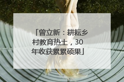 曾立新：耕耘乡村教育热土，30年收获累累硕果